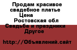 Продам красивое свадебное платье › Цена ­ 15 000 - Ростовская обл. Свадьба и праздники » Другое   